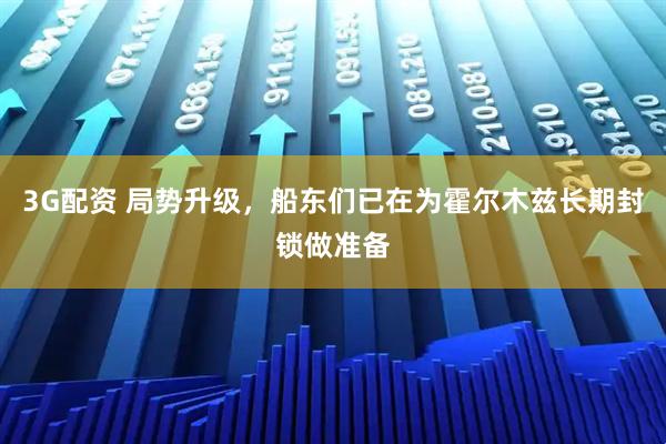 3G配资 局势升级，船东们已在为霍尔木兹长期封锁做准备