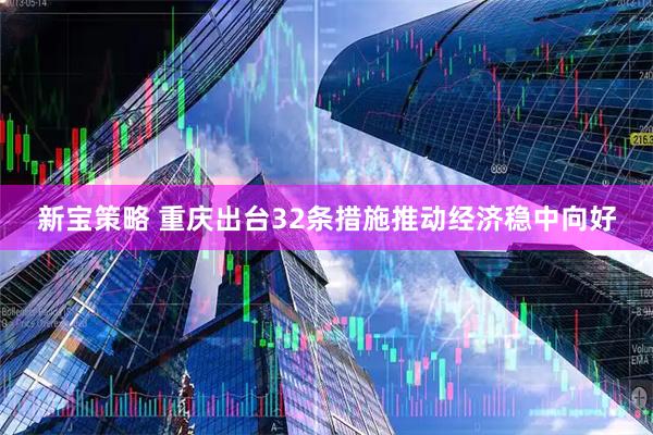 新宝策略 重庆出台32条措施推动经济稳中向好