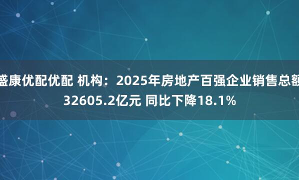 盛康优配优配 机构：2025年房地产百强企业销售总额32605.2亿元 同比下降18.1%