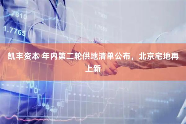 凯丰资本 年内第二轮供地清单公布，北京宅地再上新