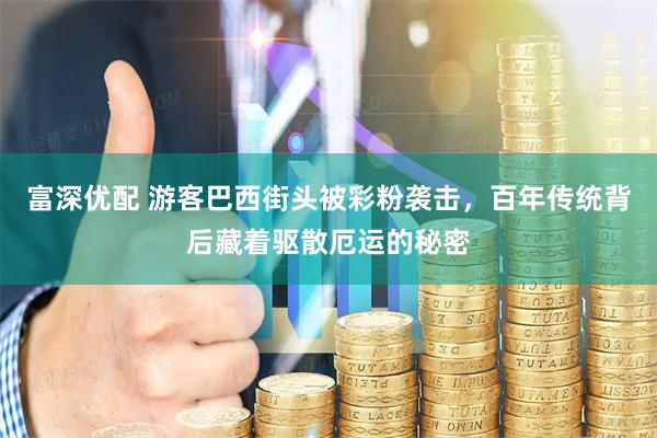 富深优配 游客巴西街头被彩粉袭击,百年传统背后藏着驱散厄运的秘密