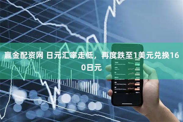赢金配资网 日元汇率走低，再度跌至1美元兑换160日元