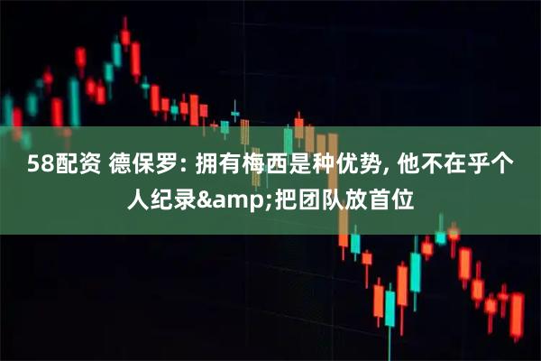 58配资 德保罗: 拥有梅西是种优势, 他不在乎个人纪录&把团队放首位